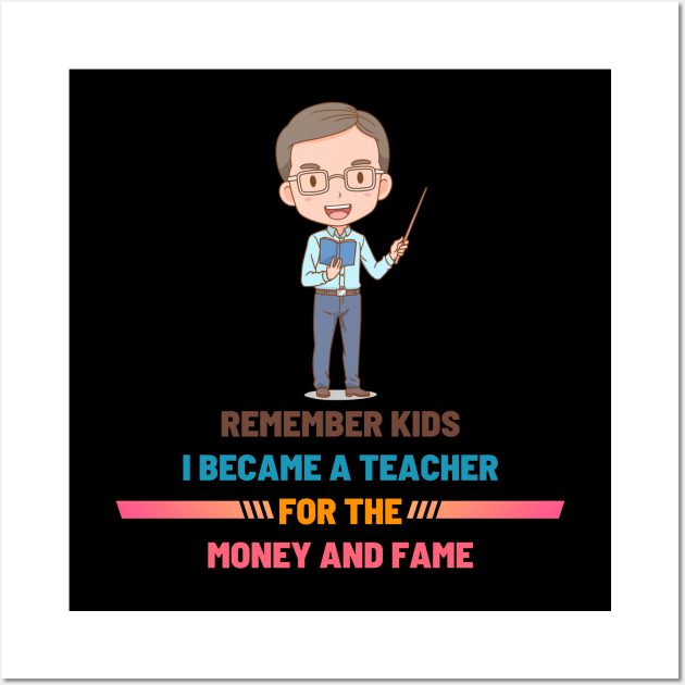 Remember Kids I Become a Teacher for the Money And Fame Wall Art by NICHE&NICHE